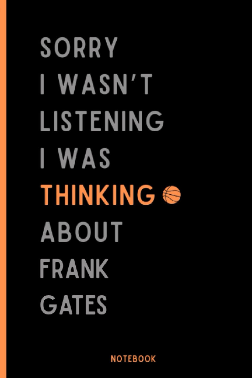 Sorry I Wasn't Listening I Was Thinking About Frank Gates: Perfect Basketball Notebook Gift For Frank Gates Fans | Frank Gates Basketball Notebook