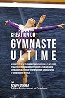 Creation Du Gymnaste Ultime: Apprenez Les Secrets Et Les Astuces Utilises Par Les Meilleurs Gymnastes Et Entraineurs Professionnels Pour Ameliorer Votre Condition Physique, Votre Athletisme, Votre Nut 1517076358 Book Cover