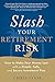 Slash Your Retirement Risk: How to Make Your Money Last with a Simple, Safe, and Secure Investment Plan