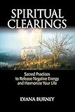 Spiritual Clearings: Sacred Practices to Release Negative Energy and Harmonize Your Life