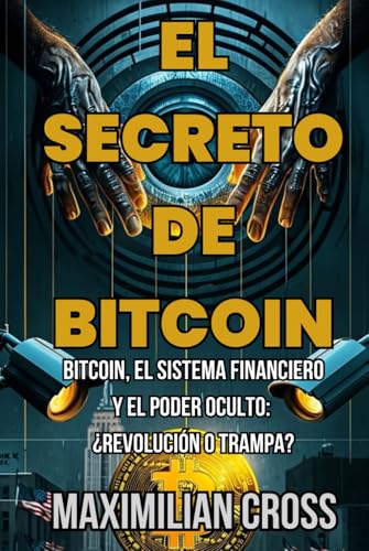El Secreto de Bitcoin: Bitcoin, el sistema financiero y el poder oculto: ¿Revolución o trampa? ...