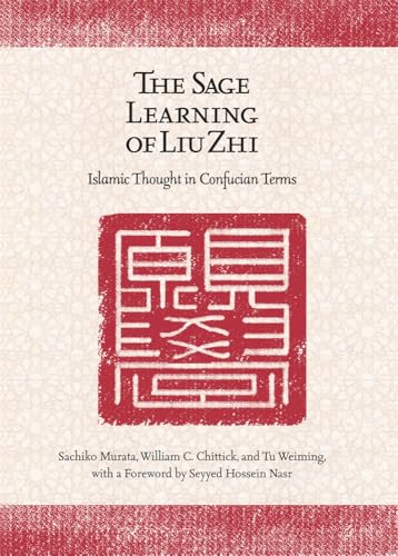 The Sage Learning of Liu Zhi: Islamic Thought in Confucian Terms (Harvard-Yenching Institute Monograph Series)
