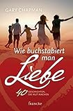 Wie buchstabiert man Liebe?: 40 Geschichten, die Mut machen - Gary Chapman