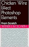 Chicken Wire Effect Photoshop Elements: From Scratch (Photoshop Elements Made Easy Book 101) (English Edition) - Wendi E M Scarth 