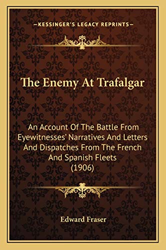The Enemy At Trafalgar: An Account Of The Battle From Eyewitnesses' Narratives And Letters And Dispatches From The French And Spanish Fleets (1906)