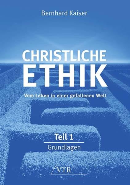 Christliche Ethik: Vom Leben in einer gefallenen Welt: Teil 1: Grundlagen