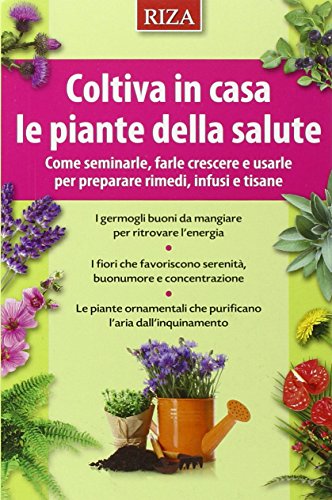 Coltiva in casa le piante dalla salute. Come seminarle, farle crescere e usarle per preparare rimedi, infusi e tisane Coltiva in casa le piante dalla salute. Come seminarle, farle crescere e usarle per preparare rimedi, infusi e tisane