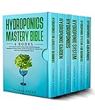 Hydroponics : Mastery Bible 6 BOOKS: The Complete Guide to Easily Build Your Sustainable Gardening...