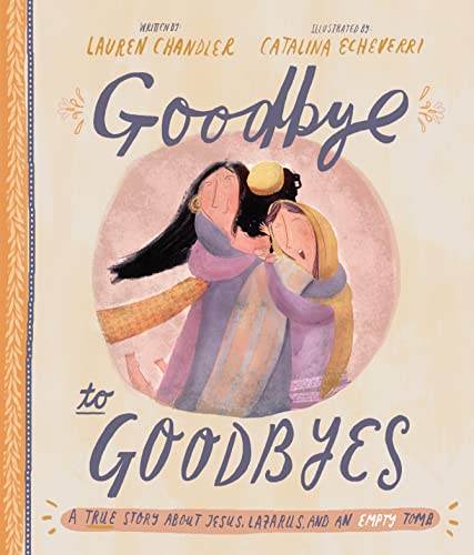 Goodbye to Goodbyes: A True Story About Jesus, Lazarus, and an Empty Tomb (Tales That Tell The Truth)