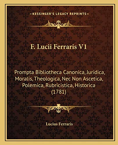 F. Lucii Ferraris V1: Prompta Bibliotheca Canonica, Juridica, Moralis, Theologica, Nec Non Ascetica, Polemica, Rubricistica, Historica (1781) (Latin Edition)