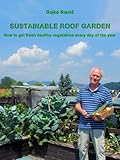 Sustainable Roof Garden, How to get fresh healthy vegetables every day of the year? (English Edition)