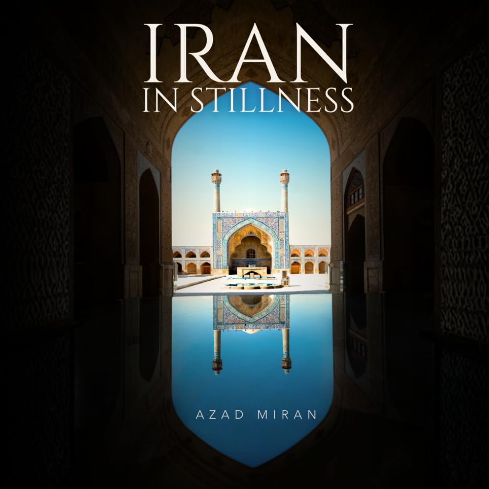 Iran in Stillness: A Fine Art Photography Book of Persian Architecture, Ancient Cities, Landscapes, Culture and Travel