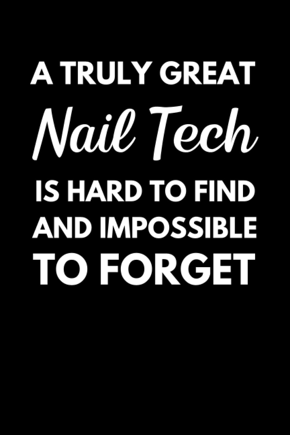 A Truly Great Nail Tech Is Hard To Find And Impossible To Forget: Nail Tech Notebook With Lined Pages, A Great Appreciation Gift Idea For Nail Technicians