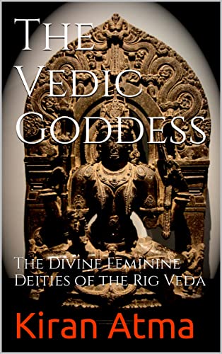 The Vedic Goddess: The Divine Feminine Deities of the Rig Veda (The ...