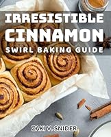 Irresistible Cinnamon Swirl Baking Guide: Delicious Cinnamon Treats: A Baking Enthusiast's Essential Book B0D6X7HSPB Book Cover