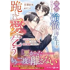 離婚宣告された冷徹海運王は跪いてでも愛を乞う～幼馴染の初恋妻は両想いを知り、極甘復縁で囲われる～ (マーマレード文庫)