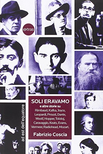 Soli eravamo e altre storie su: Rimbaud, Kafka, Joyce, Leopardi, Proust, Dante, Woolf, Hopper, Tolstoj, Caravaggio, Keats, Evans, Vermeer, Radiohead, Mozart