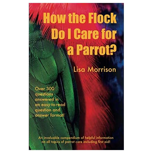 How the Flock Do I Care for a Parrot?: An invaluable compendium of helpful information of all topics of parrot care including first aid!