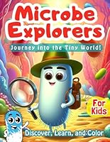 Microbe Explorers: Journey into the Tiny World! A Fun and Educational Microbiology Activity Book for Kids. Facts and Coloring Book. Microbes Coloring ... Children.: Discover, Learn, and Color B0DBH4S48C Book Cover