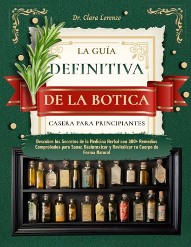 LA GUÍA DEFINITIVA DE LA BOTICA CASERA PARA PRINCIPIANTES: Descubre los Secretos de la Medicina ...