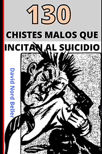 130 CHISTES MALOS QUE INCITAN AL SUICIDIO: Recopilación de chistes terriblemente malos para disfrutar y contar en fiestas... o no... (Spanish Edition)