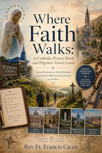 Where Faith Walks: A Catholic Prayer Book and Pilgrim's Travel Guide: Sacred Destinations, Daily...