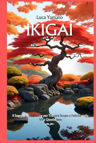 IKIGAI: Il Segreto Giapponese per Trovare Scopo e Felicità nella Vita Quotidiana