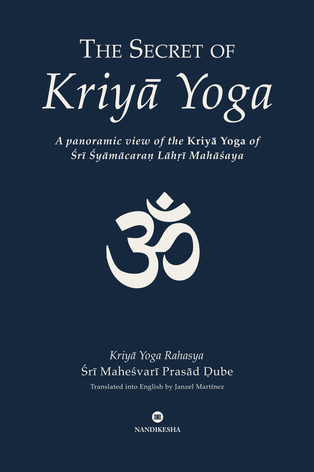 The Secret of Kriya Yoga: A Panoramic View of the Kriyā Yoga of Sri Shyama Charan Lahiri Mahasaya