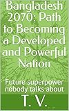 Bangladesh 2070: Path to Becoming a Developed and Powerful Nation: Future superpower nobody talks about (Geopolitics, history, society, geography and travel)