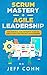 Scrum Mastery + Agile Leadership: The Essential and Definitive Guide to Scrum and Agile Project Management