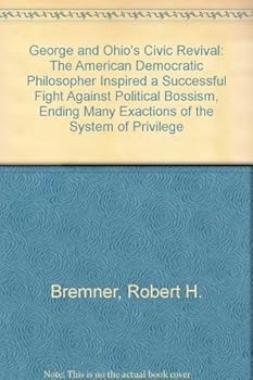 George and Ohio's Civic Revival: The American Democratic Philosopher Inspired a Successful Fight Against Political Bossism, Ending Many Exactions of t