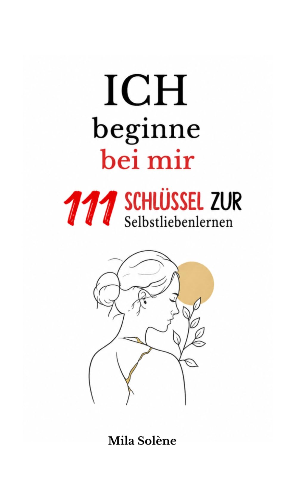 ICH BEGINNE BEI MIR 111 SCHLÜSSEL ZUR SELBSTLIEBE