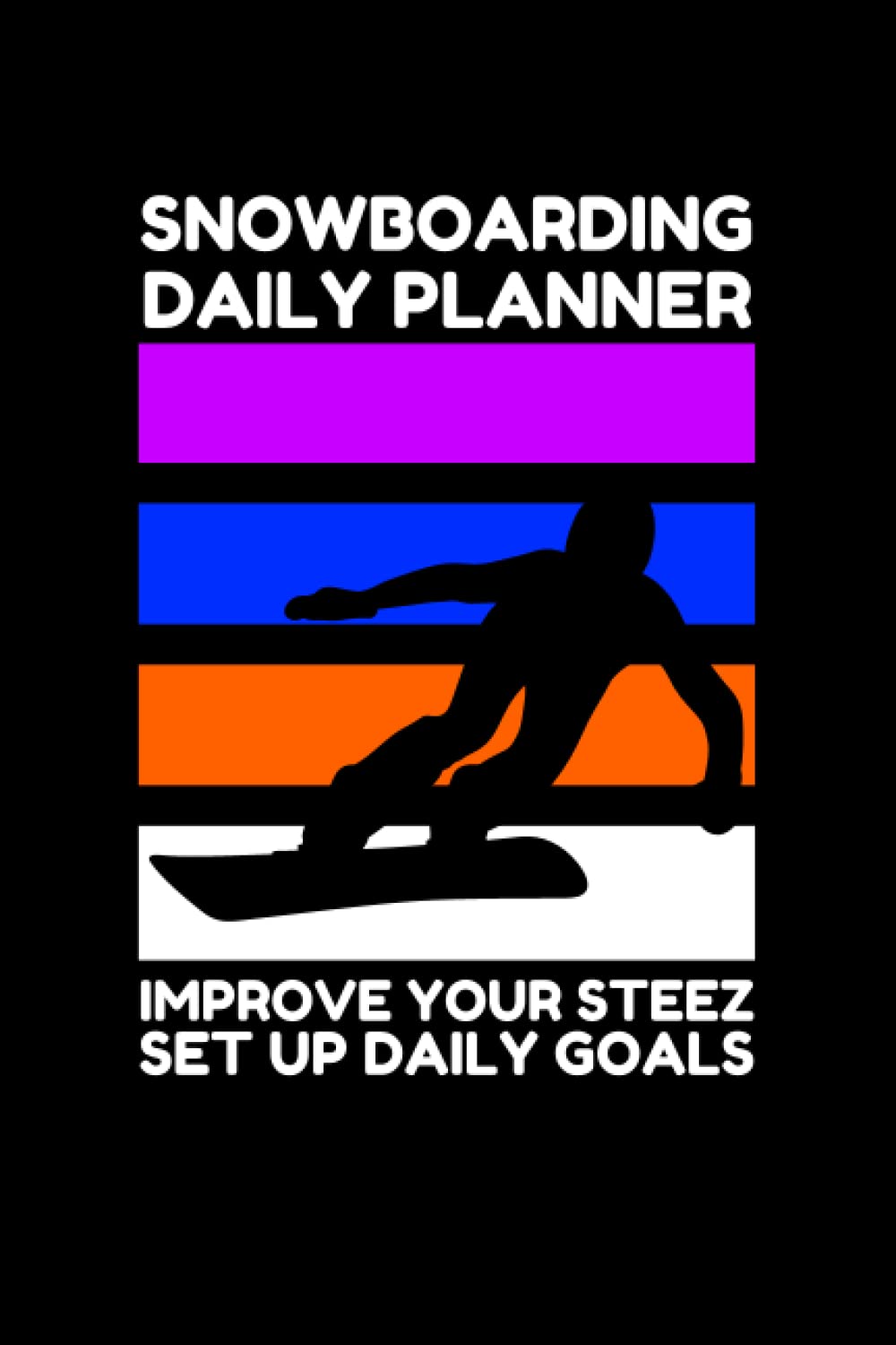 SNOWBOARDING DAILY PLANNER - IMPROVE YOUR STEEZ: IMPROVE YOUR SNOWBOARDING SKILLS - TRAIN YOURSELF HOW TO SNOWBOARD BETTER