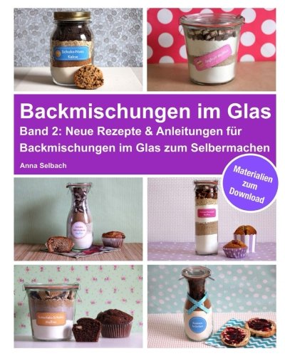 Backmischungen im Glas - Band 2: Neue Rezepte & Anleitungen für Backmischungen im Glas zum Selberma Backmischungen im Glas - Band 2: Neue Rezepte & Anleitungen für Backmischungen im Glas zum Selberma