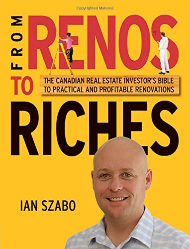 From Renos to Riches: The Canadian Real Estate Investor's Guide to Practical and Profitable Renovati From Renos to Riches: The Canadian Real Estate Investor's Guide to Practical and Profitable Renovati