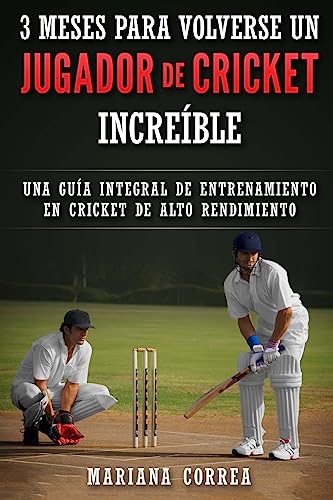 3 MESES PARA VOLVERSE Un JUGADOR DE CRICKET INCREIBLE: UNA GUIA INTEGRAL DE ENTRENAMIENTO En CRICKET DE ALTO RENDIMIENTO (Spanish Edition)