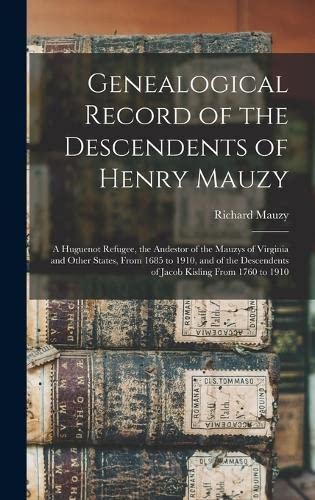 Genealogical Record of the Descendents of Henry Mauzy: A Huguenot Refugee, the Andestor of the Mauzys of Virginia and Other States, From 1685 to 1910, ... of Jacob Kisling From 1760 to 1910