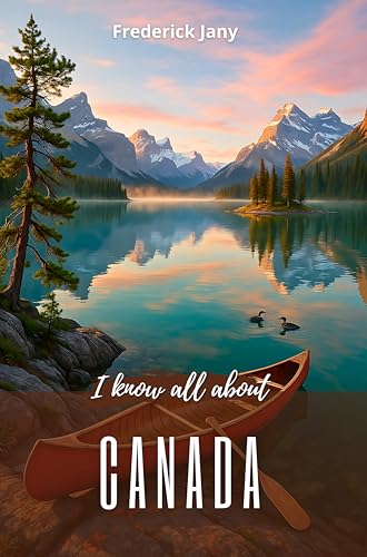 I know everything about Canada: A living history from the St. Lawrence River to the Rocky Mountains