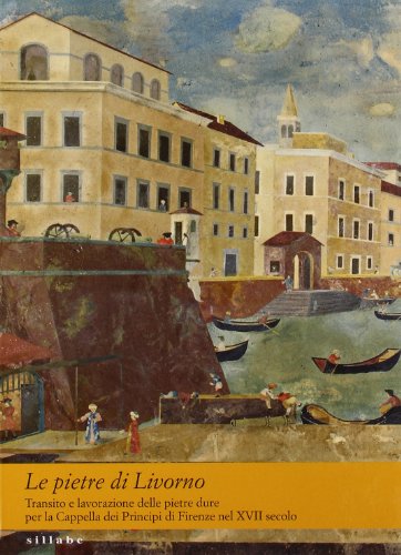  Le pietre di Livorno. Transito e lavorazione pietre dure per la cappella dei principi di Firenze