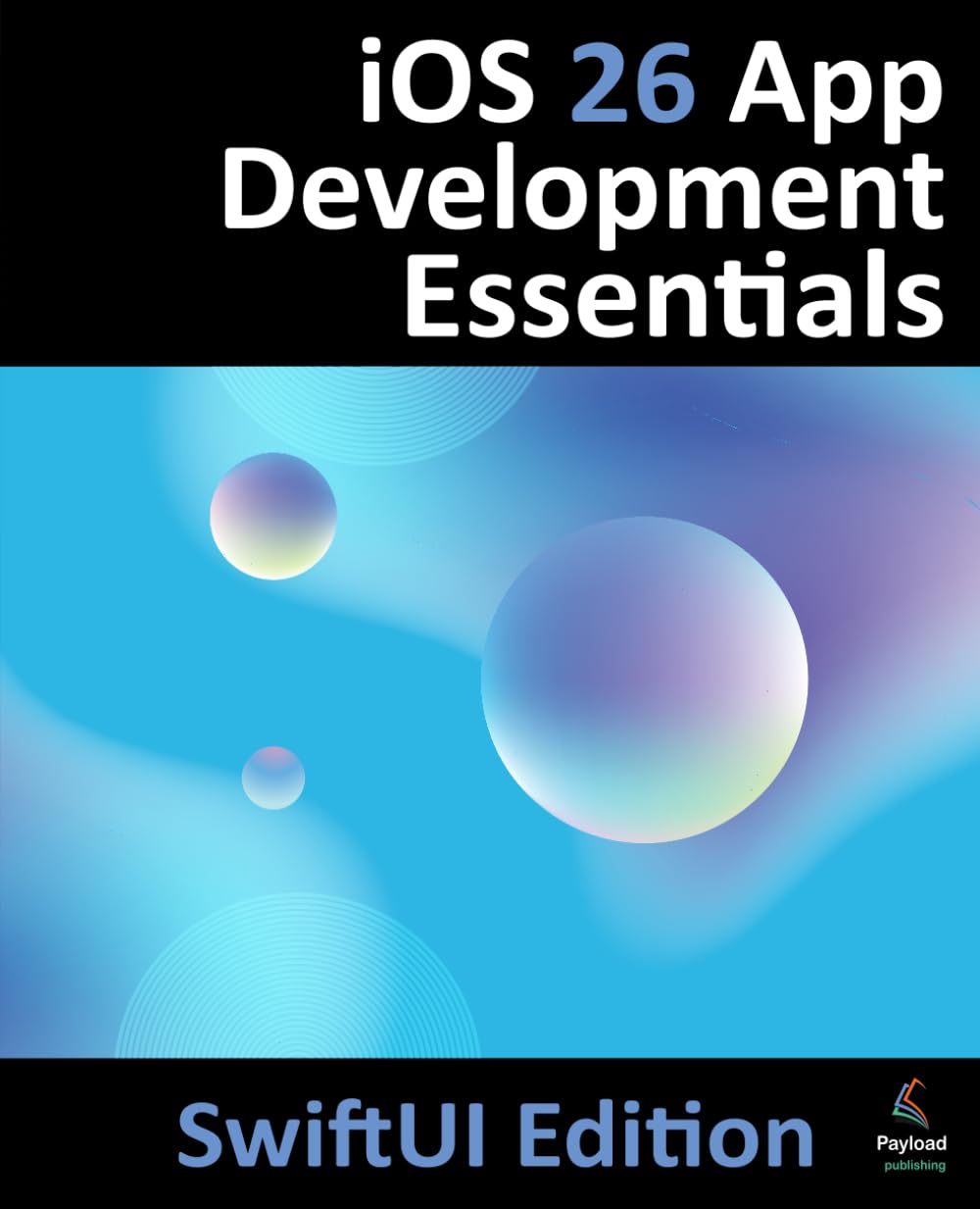 iOS 26 App Development Essentials - SwiftUI Edition: Developing iOS Apps Using SwiftUI, Swift and Xcode 26