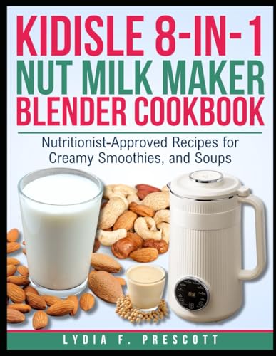 KIDISLE 8-IN-1 NUT MILK MAKER BLENDER COOKBOOK: Nutritionist-Approved Recipes for Creamy Smoothies, and Soups
