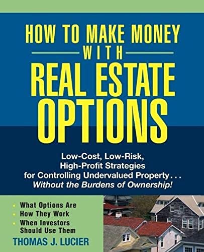 How to Make Money With Real Estate Options: Low–Cost, Low–Risk, High–Profit Strategies for Controlling Undervalued Property....Without the Burdens of Ownership!