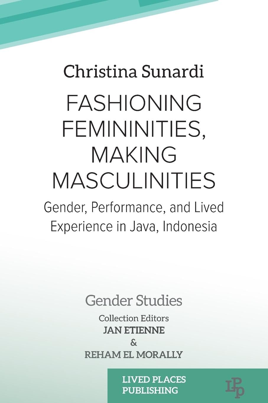 Fashioning Femininities, Making Masculinities: Gender, Performance, and Lived Experience in Java, Indonesia (Gender Studies)