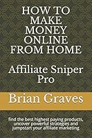 HOW to MAKE MONEY ONLINE from HOME: Affiliate Sniper Pro : Find the Best Highest Paying Products, Uncover Powerful Strategies and Jumpstart Your Affiliate Marketing 1973244411 Book Cover