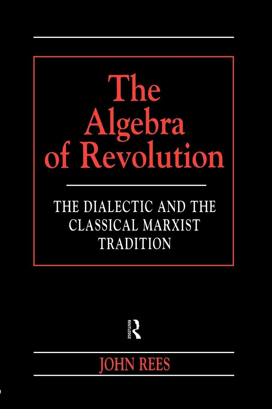 The Algebra of Revolution: The Dialectic and the Classical Marxist Tradition (Revolutionary Studies (Paperback))