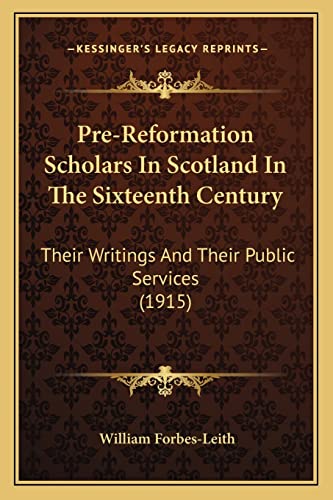 Pre-Reformation Scholars In Scotland In The Sixteenth Century: Their Writings And Their Public Services (1915)
