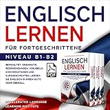 Englisch Lernen für Fortgeschrittene: Beinhaltet: Grammatik, Redewendungen, Vokabeln, Konversationen und Kurzgeschichten. Lernen Sie Englisch in Ihrem Auto oder überall. Niveau B1-B2