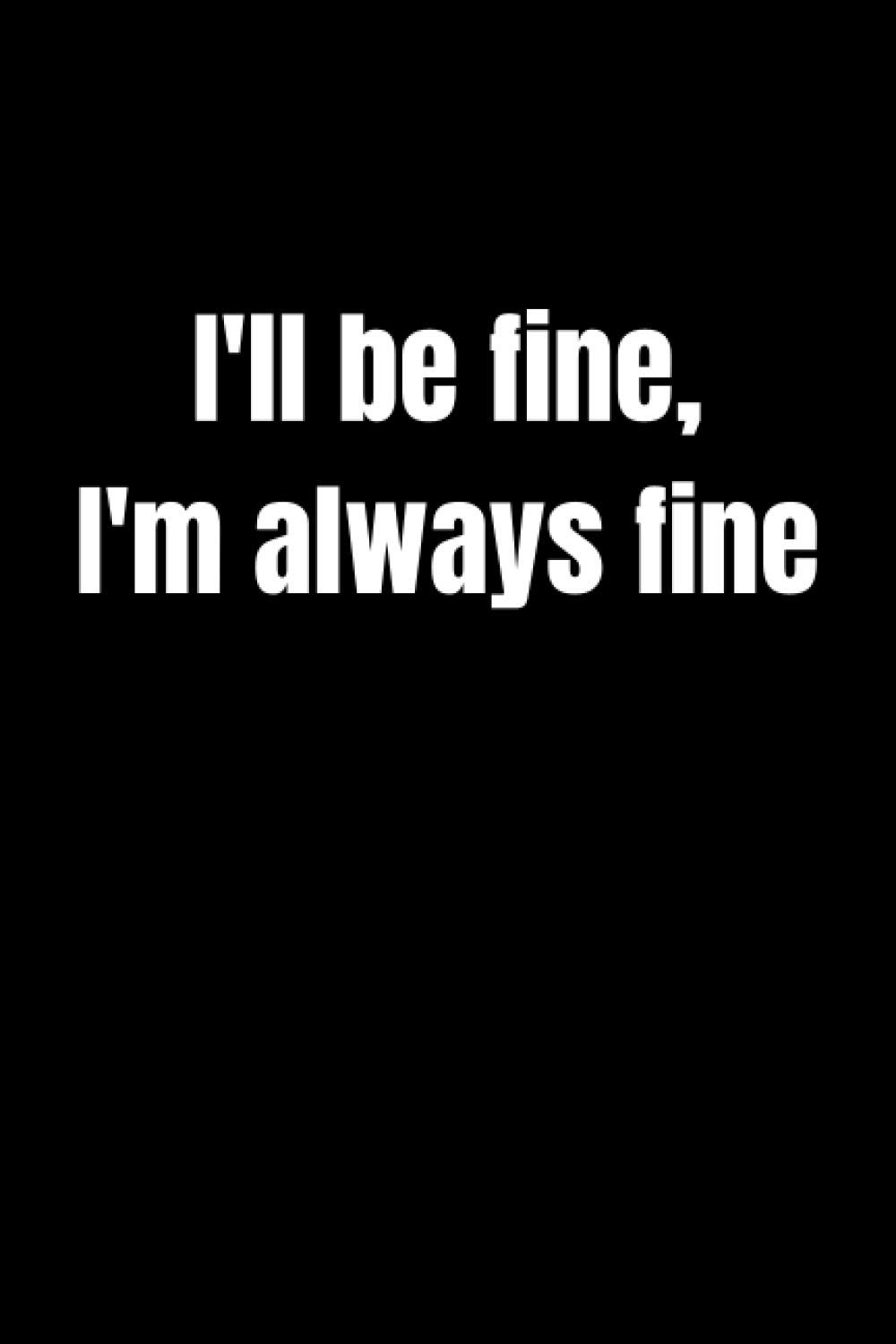 I'll be fine, I'm always fine : 120 pages, (6x9) inches in size, matte cover.: 120 dot grid pages 6 x 9 inches Matte cover Soft cover (paperback)