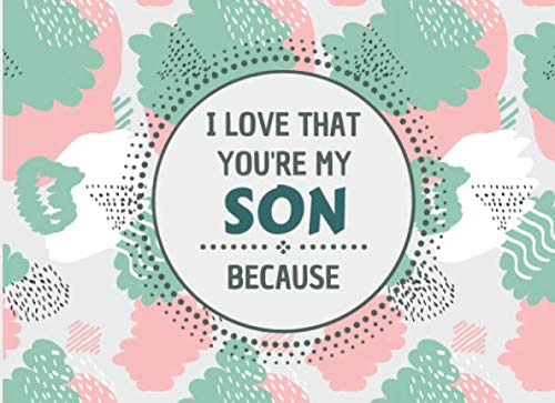 I Love That You're My Son Because: Prompts Fill In The Blank Book For My Son What I Love About Book. Precious Gifts For Kids From Parents