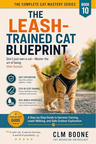 The Leash-Trained Cat Blueprint: A Step-by-Step Guide to Harness Training, Leash Walking, and Safe Outdoor Exploration (The Complete Cat Mastery Series Book 10)